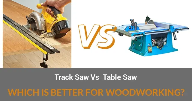 Track Saw vs Table Saw – Which Is Better For Woodworking?